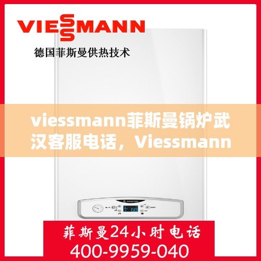 viessmann菲斯曼锅炉武汉客服电话，Viessmann菲斯曼锅炉武汉客服热线及联系方式
