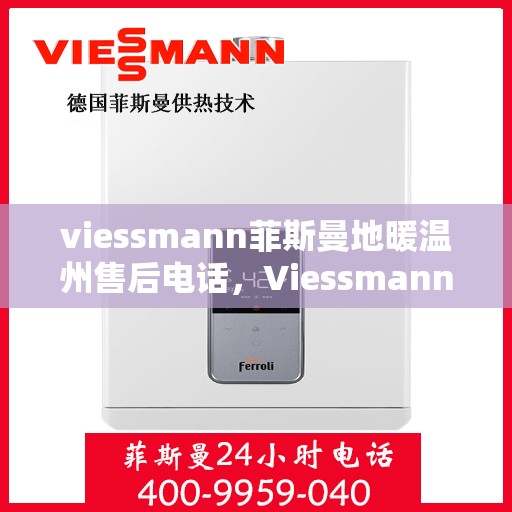 viessmann菲斯曼地暖温州售后电话，Viessmann菲斯曼地暖温州售后服务热线及联系方式