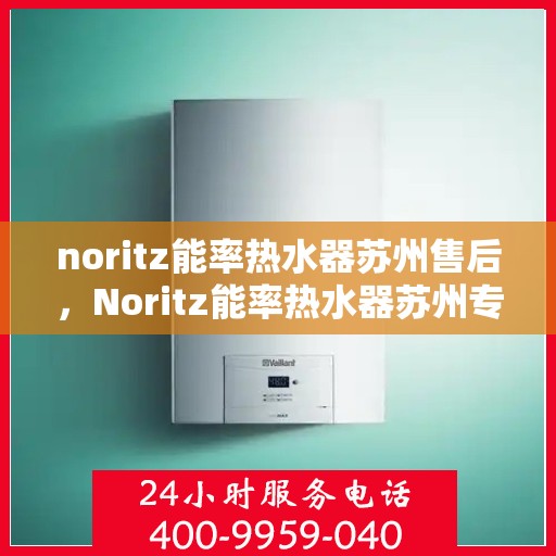 noritz能率热水器苏州售后，Noritz能率热水器苏州专业售后服务解析