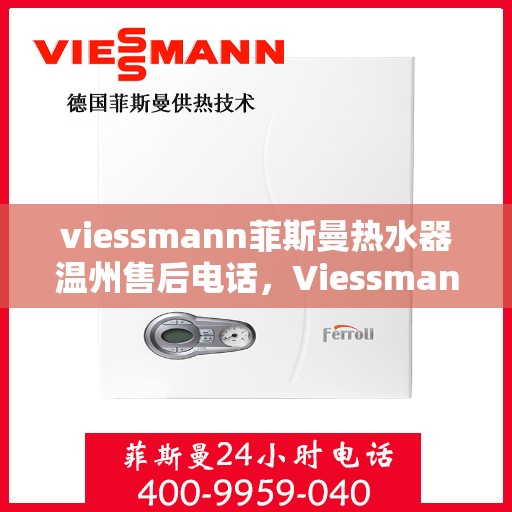 viessmann菲斯曼热水器温州售后电话，Viessmann菲斯曼热水器温州售后服务热线及联系方式