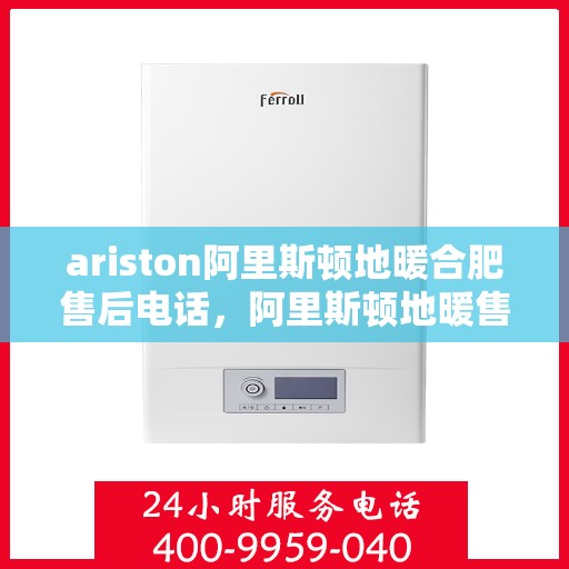 ariston阿里斯顿地暖合肥售后电话，阿里斯顿地暖售后服务热线，专业解决您的供暖问题
