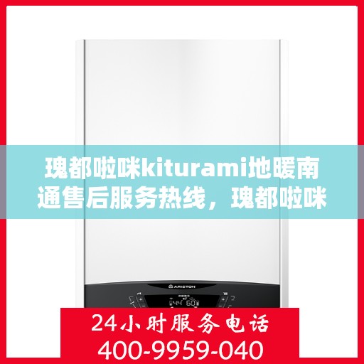瑰都啦咪kiturami地暖南通售后服务热线，瑰都啦咪Kiturami地暖南通，专业售后服务热线，温暖您的生活