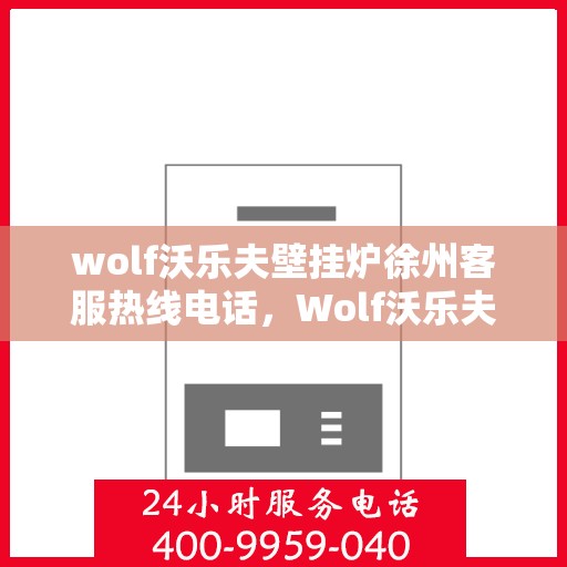 wolf沃乐夫壁挂炉徐州客服热线电话，Wolf沃乐夫壁挂炉徐州客服热线全攻略，快速解决您的壁挂炉问题