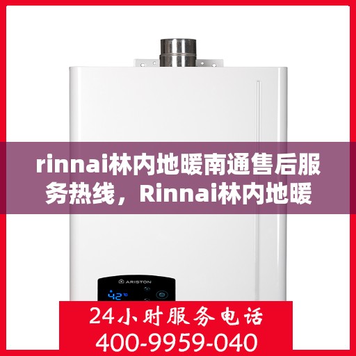 rinnai林内地暖南通售后服务热线，Rinnai林内地暖南通，专业售后服务热线，温暖您的每一个冬季
