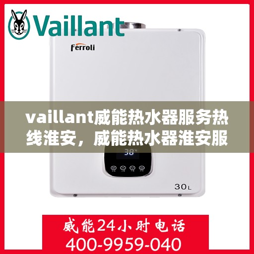 vaillant威能热水器服务热线淮安，威能热水器淮安服务热线，专业解决您的热水需求