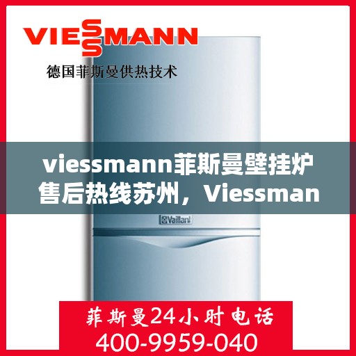 viessmann菲斯曼壁挂炉售后热线苏州，Viessmann菲斯曼壁挂炉苏州售后热线及服务一览