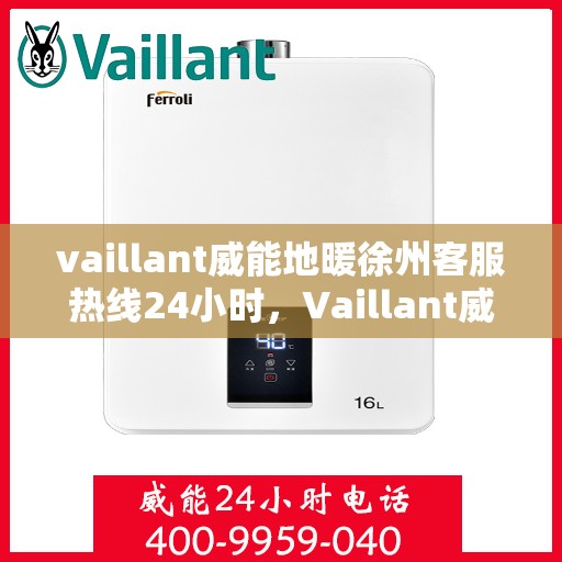 vaillant威能地暖徐州客服热线24小时，Vaillant威能地暖徐州24小时客服热线全攻略