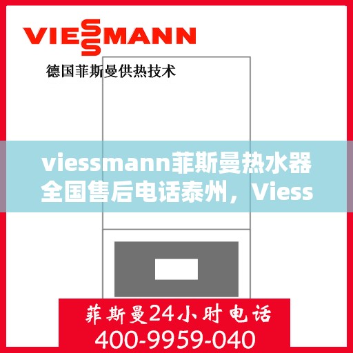 viessmann菲斯曼热水器全国售后电话泰州，Viessmann菲斯曼热水器泰州售后电话及全国售后服务解析