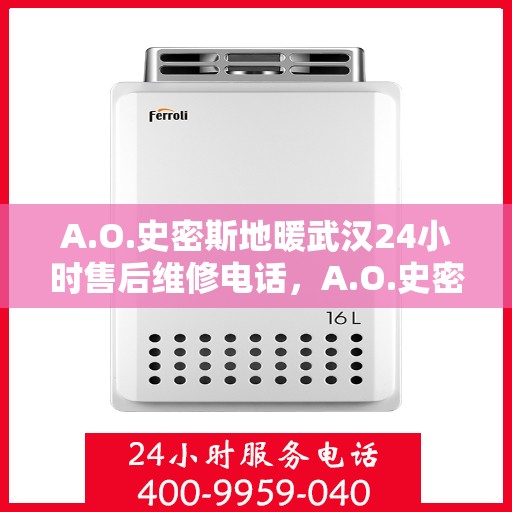 A.O.史密斯地暖武汉24小时售后维修电话，A.O.史密斯地暖武汉全天候售后维修服务热线