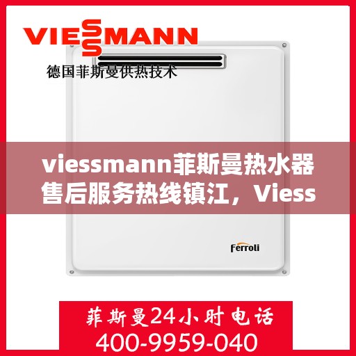 viessmann菲斯曼热水器售后服务热线镇江，Viessmann菲斯曼镇江热水器售后服务热线指南