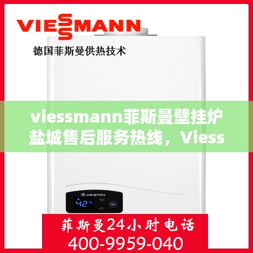 viessmann菲斯曼壁挂炉盐城售后服务热线，Viessmann菲斯曼壁挂炉盐城，专业售后服务热线与您的暖心连接