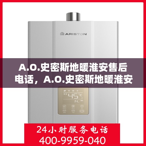 A.O.史密斯地暖淮安售后电话，A.O.史密斯地暖淮安售后服务热线及电话全攻略