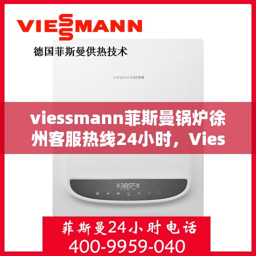viessmann菲斯曼锅炉徐州客服热线24小时，Viessmann菲斯曼锅炉徐州全天候客服热线，24小时为您解答