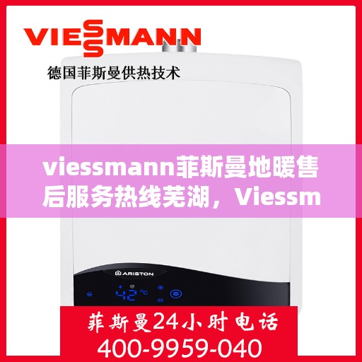 viessmann菲斯曼地暖售后服务热线芜湖，Viessmann菲斯曼地暖芜湖售后服务热线全解析