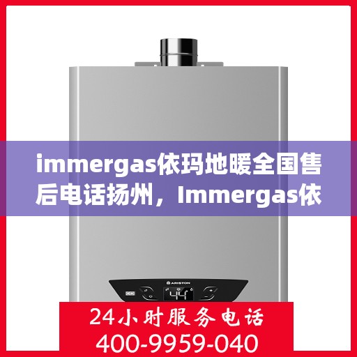 immergas依玛地暖全国售后电话扬州，Immergas依玛地暖全国售后热线在扬州，专业售后，温暖您的冬季