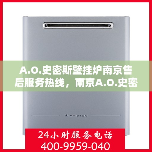 A.O.史密斯壁挂炉南京售后服务热线，南京A.O.史密斯壁挂炉售后服务热线全面解析