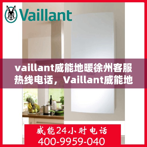 vaillant威能地暖徐州客服热线电话，Vaillant威能地暖徐州客服热线全攻略，解决您的温暖问题，一站式服务就在电话之间