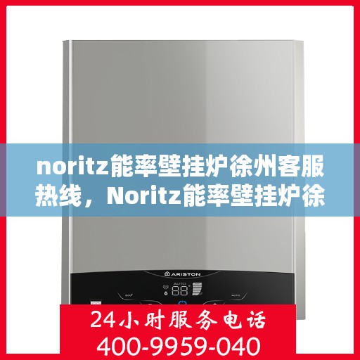 noritz能率壁挂炉徐州客服热线，Noritz能率壁挂炉徐州客服热线，专业解答，温暖您的生活
