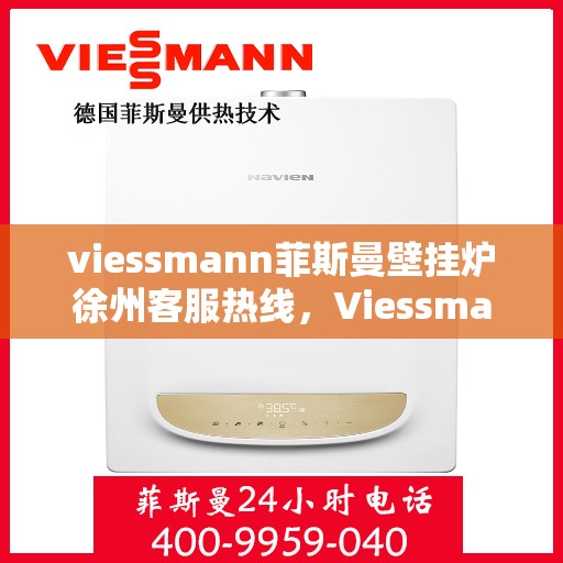 viessmann菲斯曼壁挂炉徐州客服热线，Viessmann菲斯曼壁挂炉徐州客服中心，专业热线，温暖您的生活