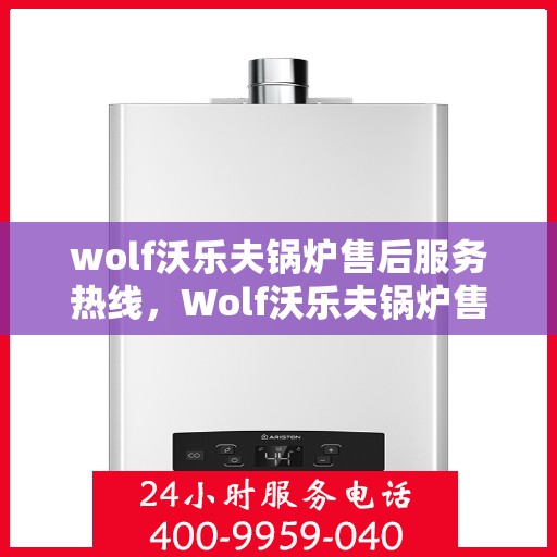 wolf沃乐夫锅炉售后服务热线，Wolf沃乐夫锅炉售后服务热线，专业团队，贴心服务
