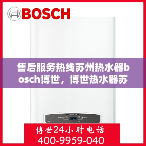 售后服务热线苏州热水器bosch博世，博世热水器苏州售后服务热线全面解析