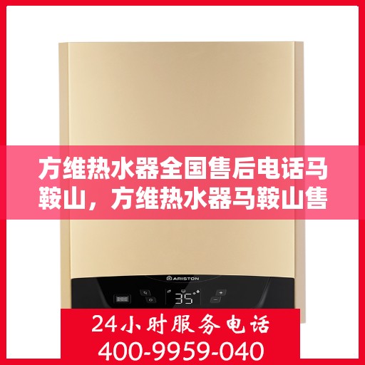 方维热水器全国售后电话马鞍山，方维热水器马鞍山售后热线及全国服务电话一览