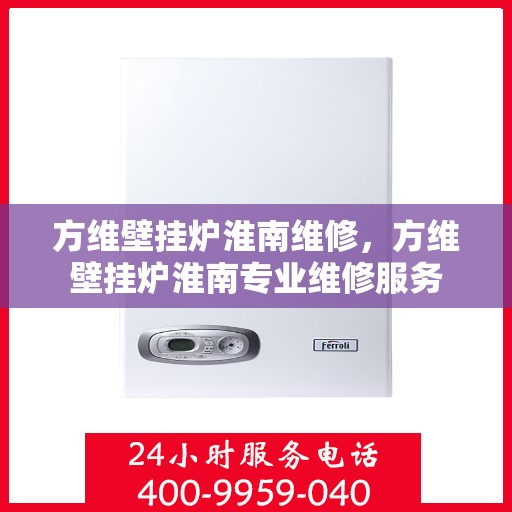 方维壁挂炉淮南维修，方维壁挂炉淮南专业维修服务
