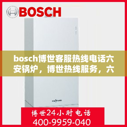bosch博世客服热线电话六安锅炉，博世热线服务，六安锅炉客户支持专线
