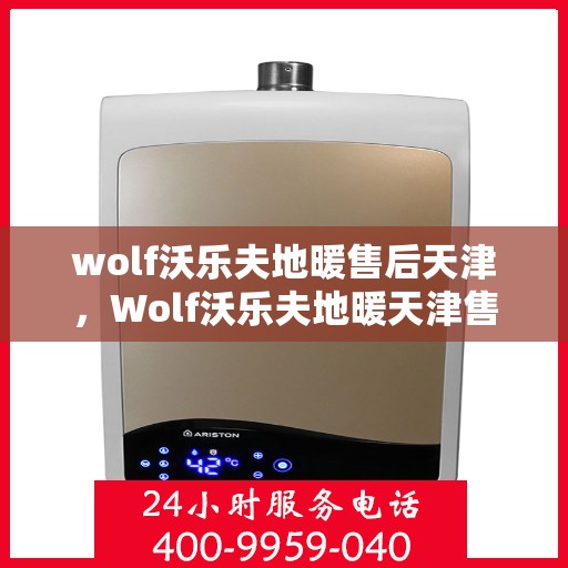 wolf沃乐夫地暖售后天津，Wolf沃乐夫地暖天津售后服务中心，专业维修，贴心服务