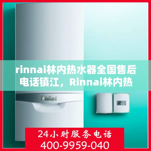 rinnai林内热水器全国售后电话镇江，Rinnai林内热水器镇江售后电话全国服务热线