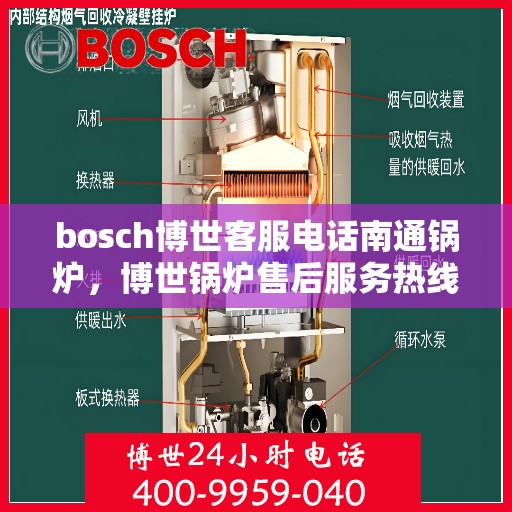 bosch博世客服电话南通锅炉，博世锅炉售后服务热线，南通地区联系指南