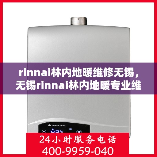 rinnai林内地暖维修无锡，无锡rinnai林内地暖专业维修服务