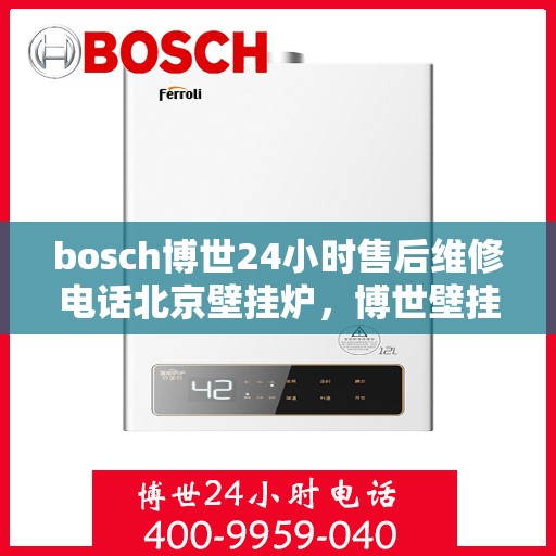 bosch博世24小时售后维修电话北京壁挂炉，博世壁挂炉北京售后维修电话全天候服务，专业解决壁挂炉问题