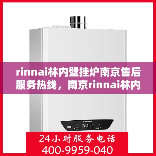 rinnai林内壁挂炉南京售后服务热线，南京rinnai林内壁挂炉售后服务热线及专业维修支持