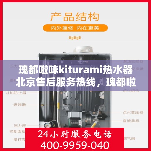 瑰都啦咪kiturami热水器北京售后服务热线，瑰都啦咪kiturami热水器北京售后热线，专业服务，温暖您的生活