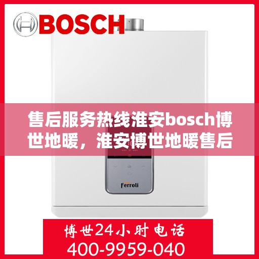 售后服务热线淮安bosch博世地暖，淮安博世地暖售后服务热线，专业解决您的温暖问题