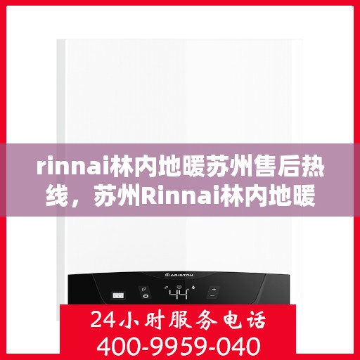 rinnai林内地暖苏州售后热线，苏州Rinnai林内地暖售后服务热线全解析