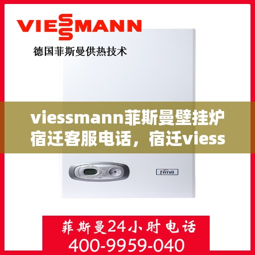 viessmann菲斯曼壁挂炉宿迁客服电话，宿迁viessmann菲斯曼壁挂炉客服热线及售后维修服务指南