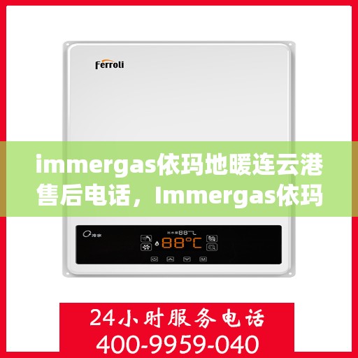 immergas依玛地暖连云港售后电话，Immergas依玛地暖连云港售后服务热线及电话全攻略