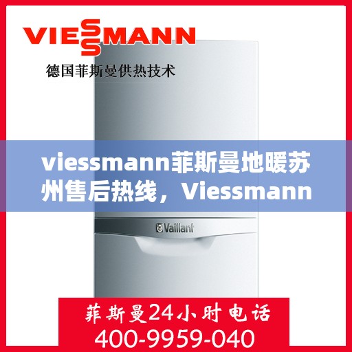 viessmann菲斯曼地暖苏州售后热线，Viessmann菲斯曼地暖苏州售后热线全解析