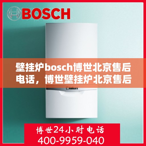 壁挂炉bosch博世北京售后电话，博世壁挂炉北京售后专线，专业解决您的壁挂炉问题