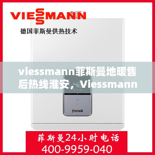 viessmann菲斯曼地暖售后热线淮安，Viessmann菲斯曼地暖淮安售后热线及服务一览