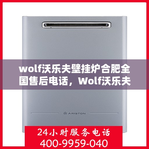 wolf沃乐夫壁挂炉合肥全国售后电话，Wolf沃乐夫壁挂炉合肥售后支持热线及全国服务网点一览
