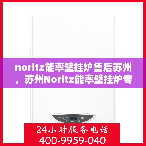 noritz能率壁挂炉售后苏州，苏州Noritz能率壁挂炉专业售后服务指南