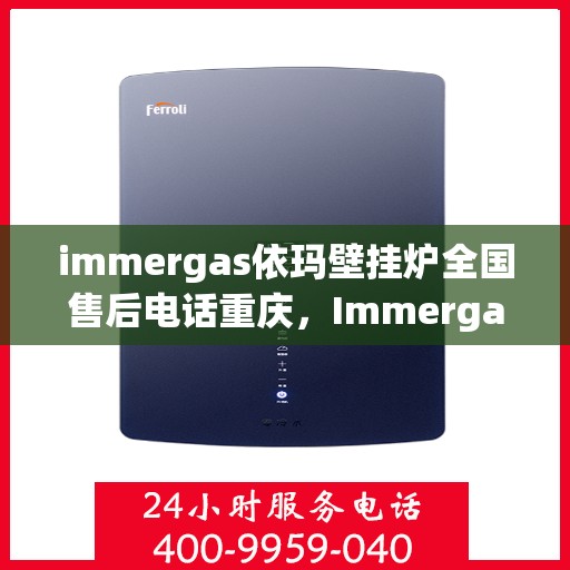 immergas依玛壁挂炉全国售后电话重庆，Immergas依玛壁挂炉重庆售后热线及全国售后服务电话大全