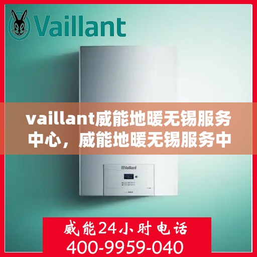 vaillant威能地暖无锡服务中心，威能地暖无锡服务中心，专业、高效的暖通解决方案提供者