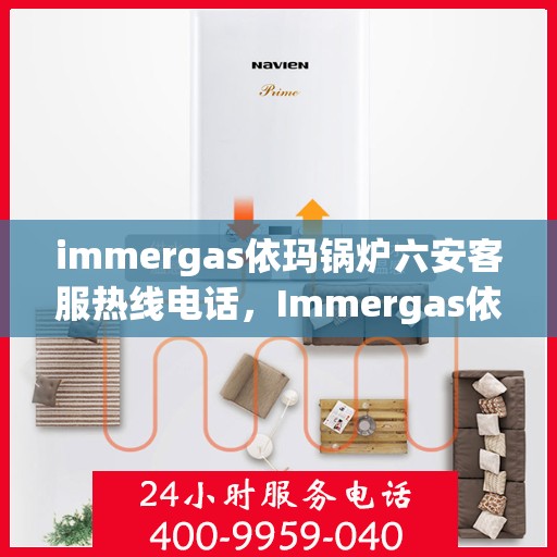 immergas依玛锅炉六安客服热线电话，Immergas依玛锅炉六安客服热线电话全攻略