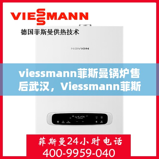 viessmann菲斯曼锅炉售后武汉，Viessmann菲斯曼锅炉武汉售后服务中心，专业维修与贴心服务