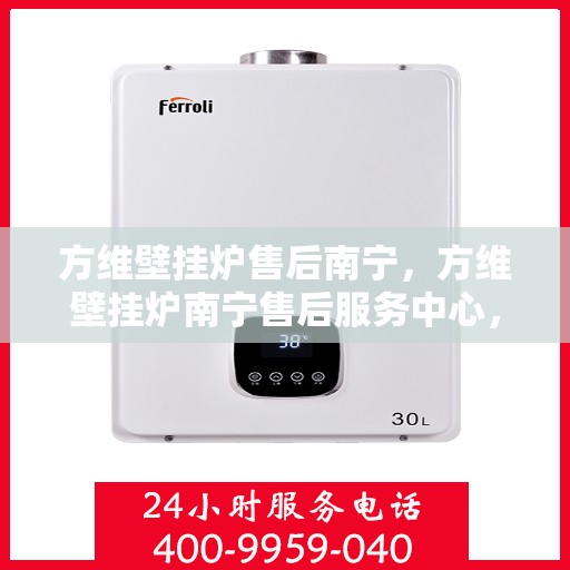 方维壁挂炉售后南宁，方维壁挂炉南宁售后服务中心，专业维修与贴心服务