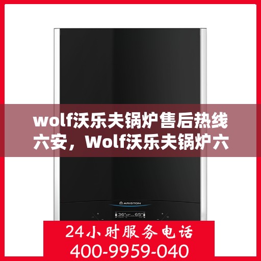 wolf沃乐夫锅炉售后热线六安，Wolf沃乐夫锅炉六安售后热线专业服务，让您温暖无忧